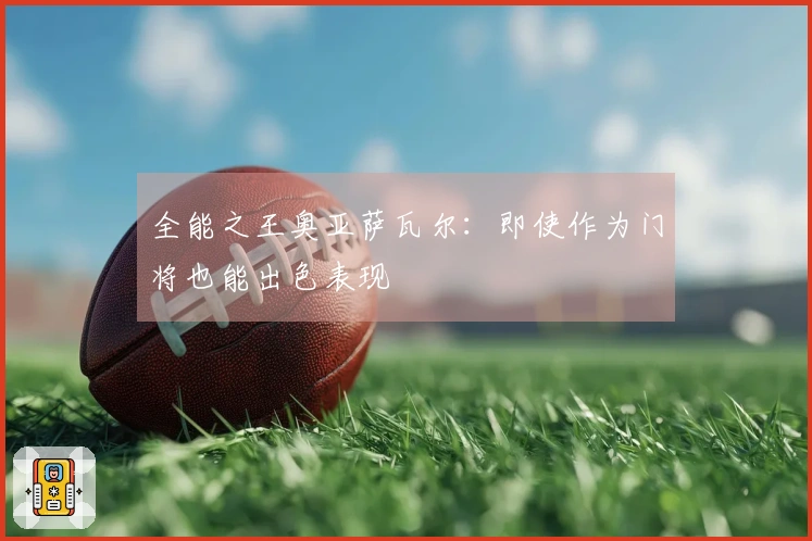 全能之王奥亚萨瓦尔：即使作为门将也能出色表现