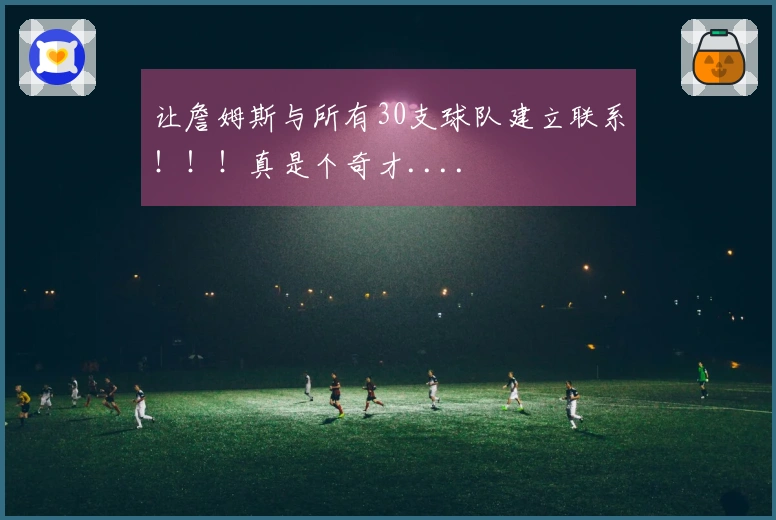 让詹姆斯与所有30支球队建立联系！！！真是个奇才....