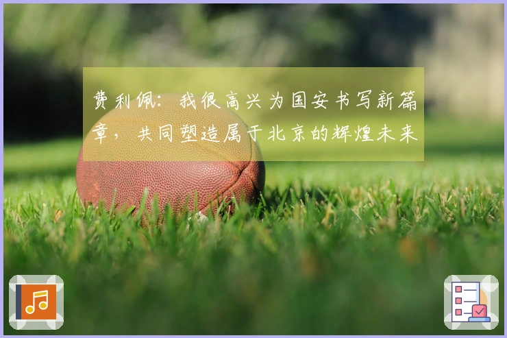 费利佩：我很高兴为国安书写新篇章，共同塑造属于北京的辉煌未来
