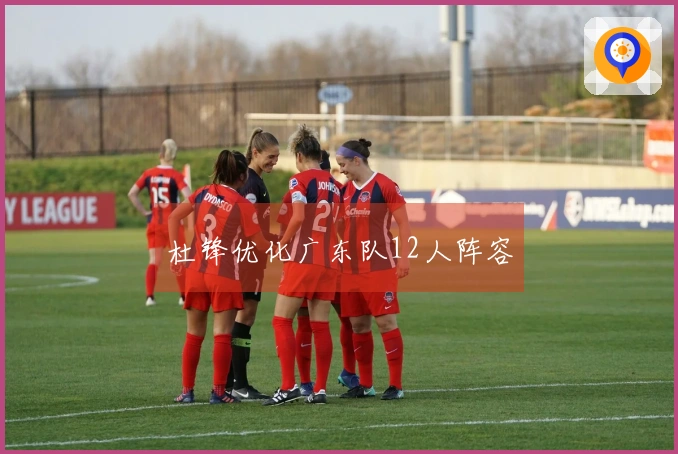 杜锋优化广东队12人阵容