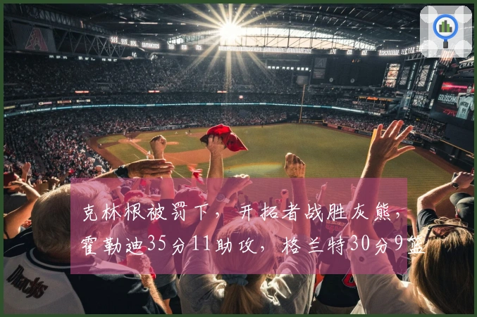 克林根被罚下，开拓者战胜灰熊，霍勒迪35分11助攻，格兰特30分9篮板