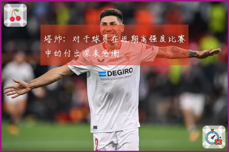 塔帅：对于球员在近期高强度比赛中的付出深表感谢