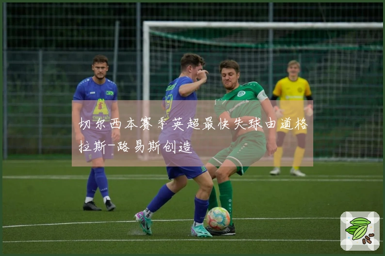 切尔西本赛季英超最快失球由道格拉斯-路易斯创造