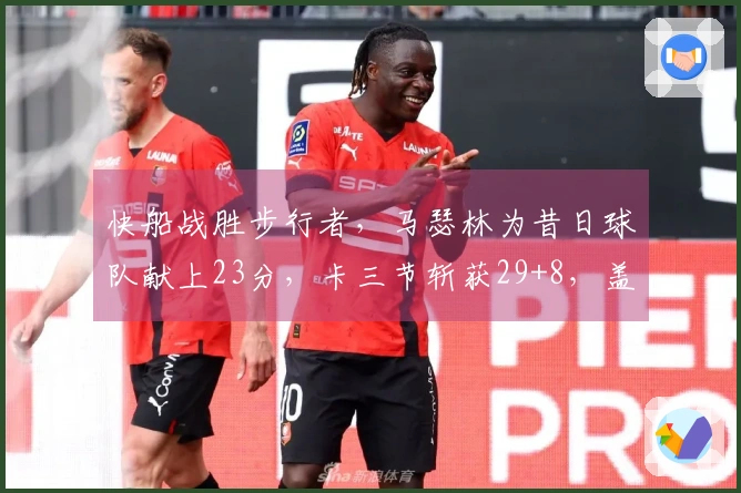 快船战胜步行者，马瑟林为昔日球队献上23分，卡三节斩获29+8，盖兰贡献8助攻