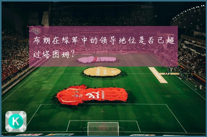 布朗在绿军中的领导地位是否已超过塔图姆？