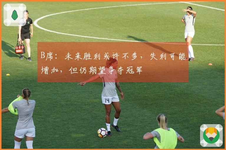 B席：未来胜利或许不多，失利可能增加，但仍期望争夺冠军