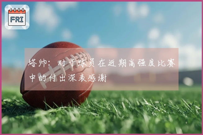 塔帅：对于球员在近期高强度比赛中的付出深表感谢