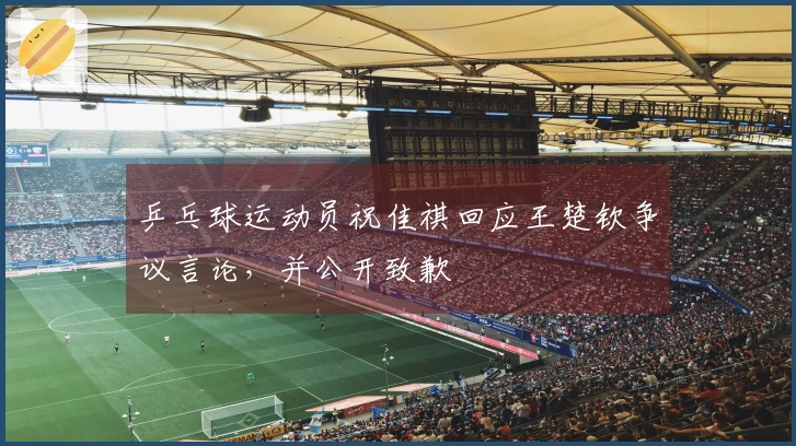 乒乓球运动员祝佳祺回应王楚钦争议言论，并公开致歉