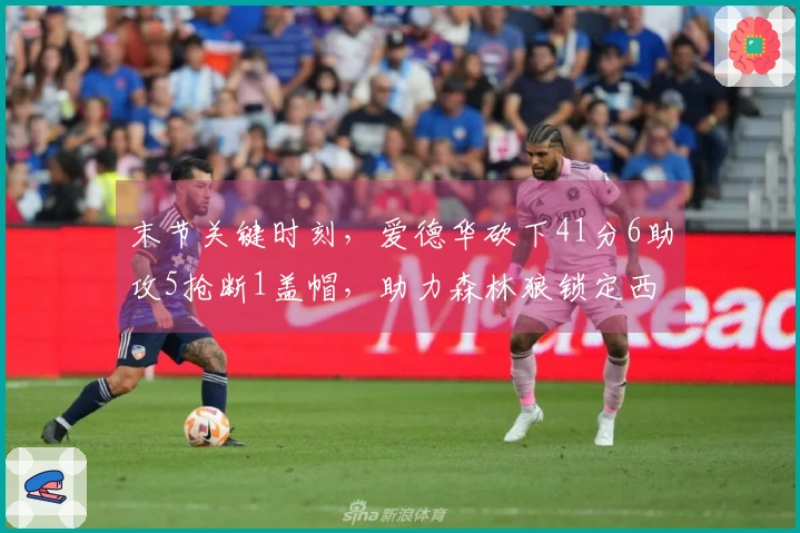 末节关键时刻，爱德华砍下41分6助攻5抢断1盖帽，助力森林狼锁定西部第四位置